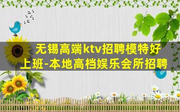 无锡高端ktv招聘模特好上班-本地高档娱乐会所招聘